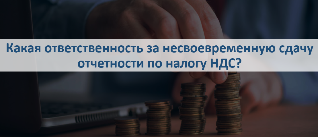 Какая ответственность за несвоевременную сдачу отчетности по налогу НДС?